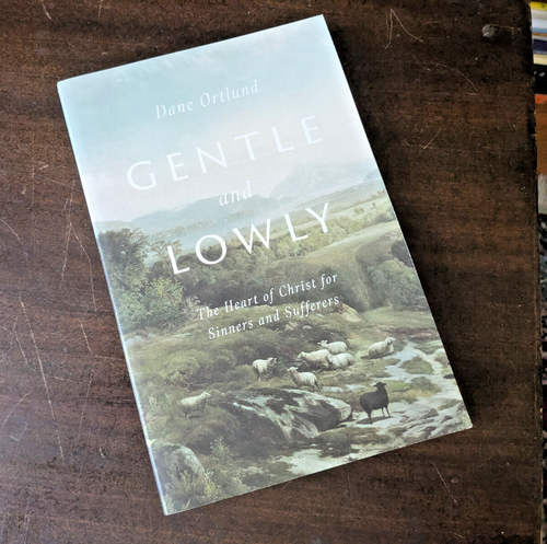Gentle and Lowly : The Heart of Christ for Sinners and Sufferers by Dane Ortlund