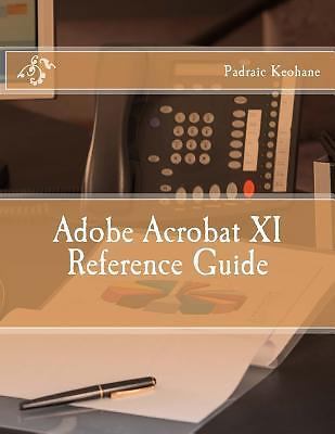Office Reference Ser.: Adobe Acrobat XI Reference Guide by Padraic ...