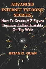 Advanced Internet Tycoons' Secrets: How To Create A 7-Figure Business; Selling I