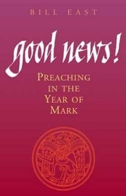 Good News! Preaching In The Year Of Mark: Preaching the Year of Mark by Bill Eas