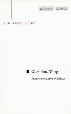 Of Minimal Things: Studies on the Notion of Relation by Rodolphe Gasche