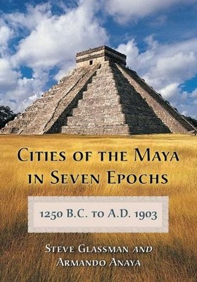 Cities of the Maya in Seven Epochs, 1250 B.C. to A.D. 1903 by Steve Glassman (En