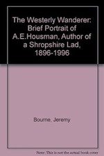 The Westerly Wanderer: A brief portrait of A.E.Housman, Author of "A Shropshire 