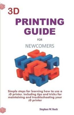 3D Printing Guide for Newcomers: Simple Steps for Learning How to Use a 3D Print