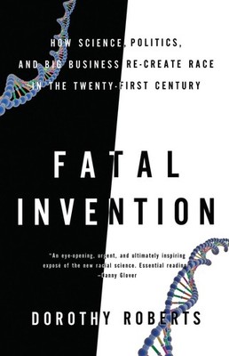 Fatal Invention: How Science, Politics, and Big Business Re-Create Race in the T