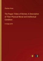 The Pagan Tribes Of Borneo; A Description Of Their Physical Moral And...