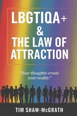 LBGTIQA+ The Law of Attraction: Your Thoughts Create Your Reality by Tim Shaw-Mc
