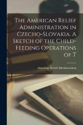 The American Relief Administration in Czecho-Slovakia. A Sketch of the