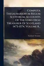 Compota Thesaurariorum Regum Scotorum. Accounts Of The Lord High Treasurer Of Sc
