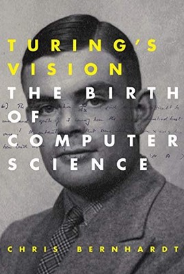 Turing's Vision: the Birth of Computer Science -  NEW Chris Bernhardt 2017