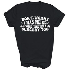 Camisa Don't Worry I Was Weird Before The Brain Surgery Too Unisex Regalo