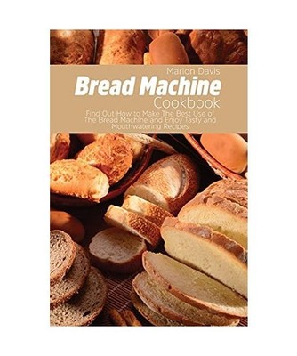 Bread Machine Cookbook: Find Out How to Make The Best Use of The Bread Machine a