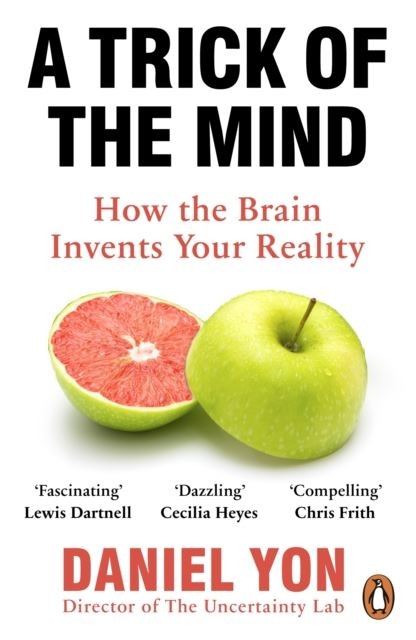 A Trick Of The Mind: How the Brain Invents Your Reality by Daniel Yon