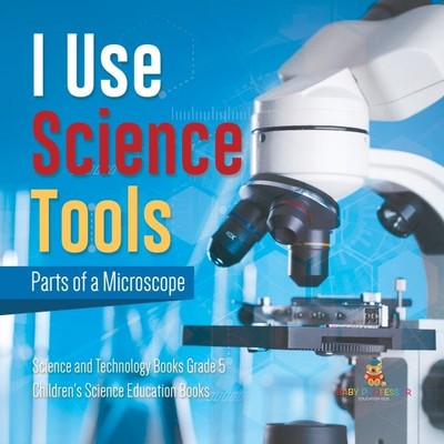 I Use Science Tools: Parts of a Microscope Science and Technology Books Grade...