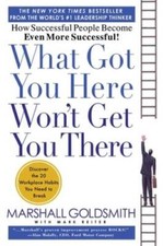 What Got You Here Won't Get You There: How Successful People Become Even  - GOOD