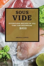 Sous Vide Recipes 2022: Effortless Recipes of All Time for Beginners by Angela L