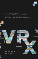 VRx: How Virtual Therapeutics Will Revolutionize Medicine by Brennan Spiegel (En