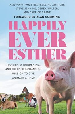 Happily Ever Esther: Two Men, a Wonder Pig, and Their Life-Changing Mission t...