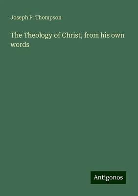Joseph P. Thompson | The Theology of Christ, from his own words | Taschenbuch