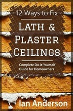 12 Ways to Fix Lath and Plaster Ceilings: Complete Do-It-Yourself Guide for H...
