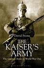 THE KAISER'S ARMY: THE GERMAN ARMY IN WORLD WAR ONE By David Stone - Hardcover