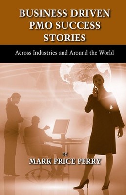 Business Driven PMO Success Stories: Across Industries and Around the World by M