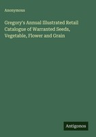 Anonymous | Gregory's Annual Illustrated Retail Catalogue Of Warranted Seeds,...