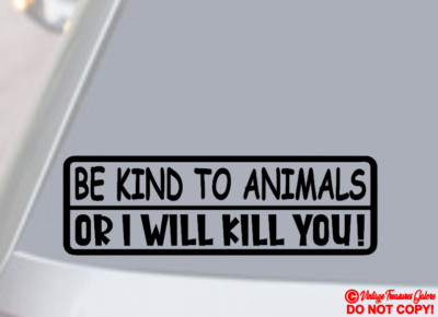 BE KIND TO ANIMALS OR I WILL KILL YOU Vinyl Decal Sticker Car Window Wall Bumper