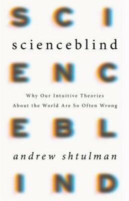 Scienceblind: Why Our Intuitive Theories about the World Are So Often Wrong: New