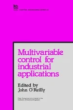 MULTIVARIABLE CONTROL FOR INDUSTRIAL APPLICATIONS (I E E By J. O'reilly & John