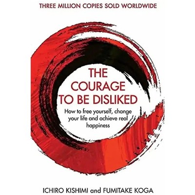 The Courage To Be Disliked: How to free yourself, change your life and achieve