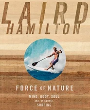 FORCE OF NATURE: MIND, BODY, SOUL, AND, OF COURSE, SURFING By Laird Hamilton NEW