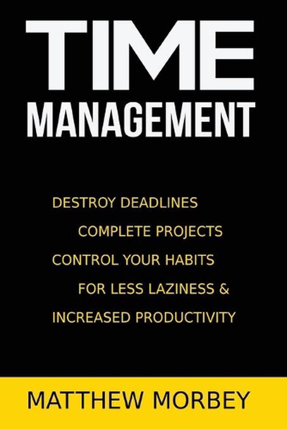 Time-Management: Destroy Deadlines, Complete Projects, Control Your Habits For L