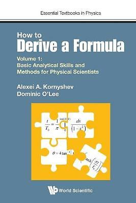How To Derive A Formula - Volume 1:  Basic Analytical Skills And Methods For...