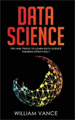 Data Science: Tips and Tricks to Learn Data Science Theories Effectively (Hardba
