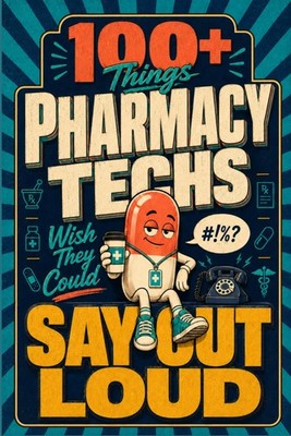 100+ Things Pharmacy Techs Wish They Could Say Out Loud: A Funny Gift for Pharma