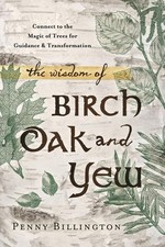 The Wisdom of Birch, Oak, and Yew: Connect to the Magic o... by Penny Billington