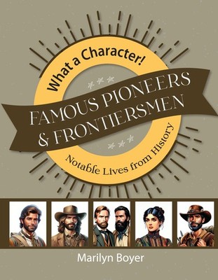 Famous Pioneers and Frontiersmen (What a Character! Notable Lives from Histo...