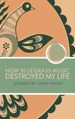 How Bluegrass Music Destroyed My Life: Stories - Paperback NEW Fahey, John 2010-