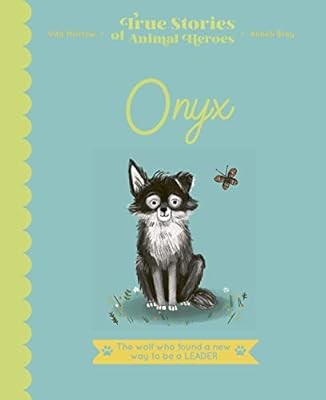 Onyx: The Wolf Who Found a New Way to be a Leader (True Stories of Animal Heroes