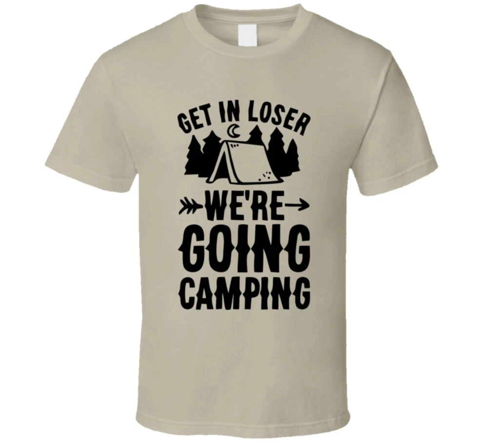 Get In Loser We're Going Camping T Shirt