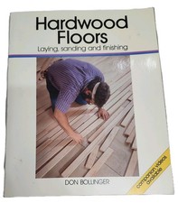 Hardwood Floors: Laying, Sanding, and Finishing Don Bollinger 1996