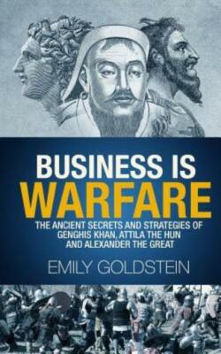 Business Is Warfare: The Ancient Secrets And Strategies Of Genghis Khan, At...