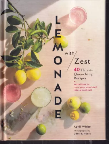 LEMONADE WITH ZEST: 40 Thirst-Quenching Recipes By April White (2018 HC){Ii7}