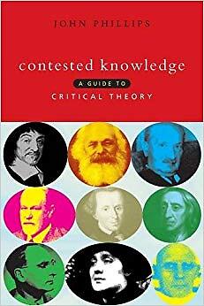John Phillips - Contested Knowledge   A Guide to Critical Theory - Har - X555z