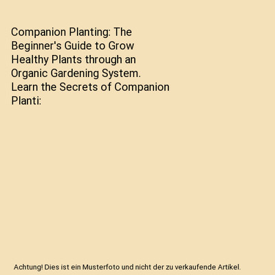 Companion Planting: The Beginner's Guide to Grow Healthy Plants through an Organ