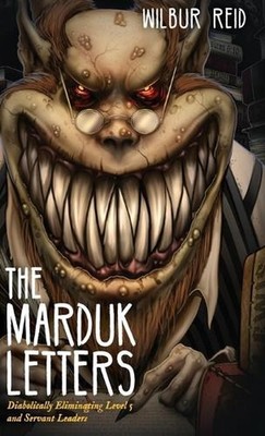 The Marduk Letters: Diabolically Eliminating Level 5 and Servant Leaders by Wilb