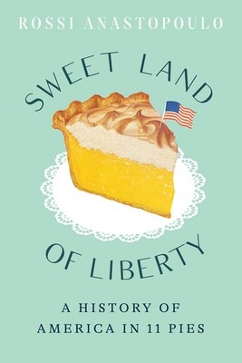 Sweet Land of Liberty: A History of America in 11 Pies - Rossi Anastopoulo