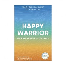 Happy Warrior: Empower Your S.E.L.F. in 30 Days Your Practical Guide to a Hap...
