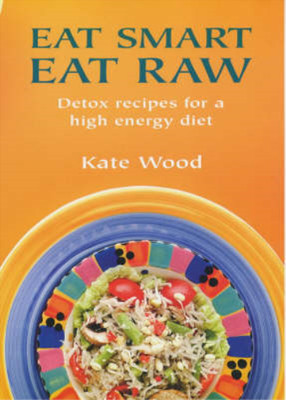 Eat Smart Eat Raw: Detox Recipes for a High-Energy Diet, Kate Wood, Used; Very G